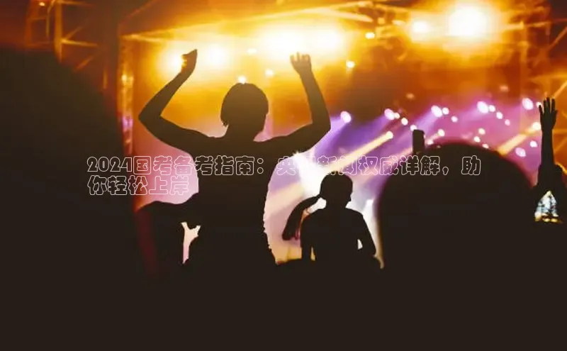 意昂体育4登录江铃新能源2024国考备考指南：央视新闻权威详解，助
你轻松上岸