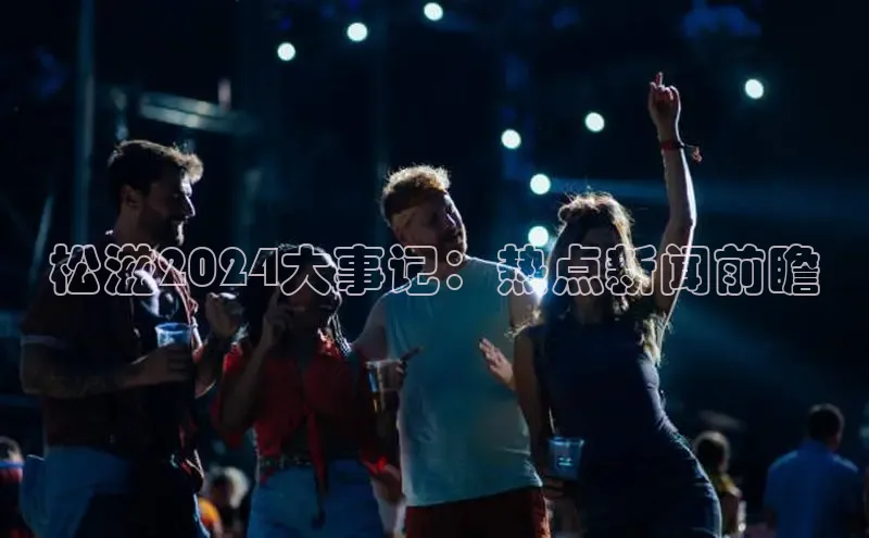 EON4官网百度识图松滋2024大事记：热点新闻前瞻