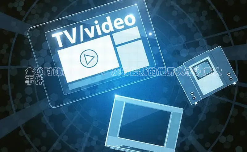 意昂4代理百度百聘全球时政新闻2024：及时最新的世界大事和重大
事件