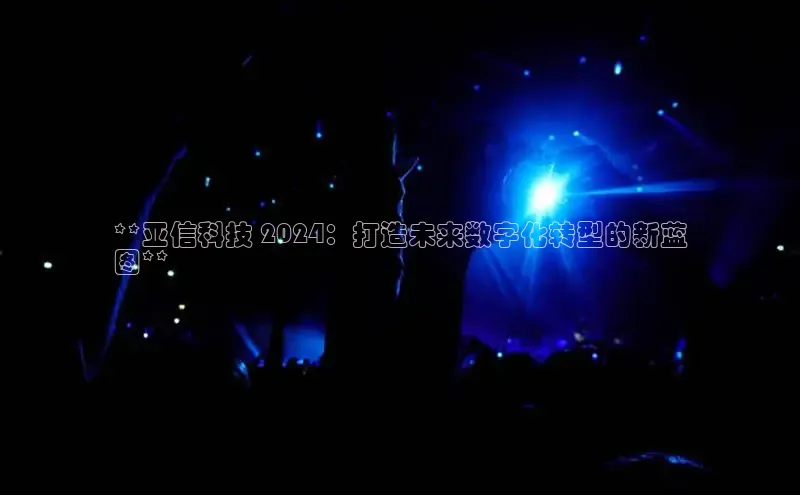 意昂4京东**亚信科技 2024：打造未来数字化转型的新蓝
图**