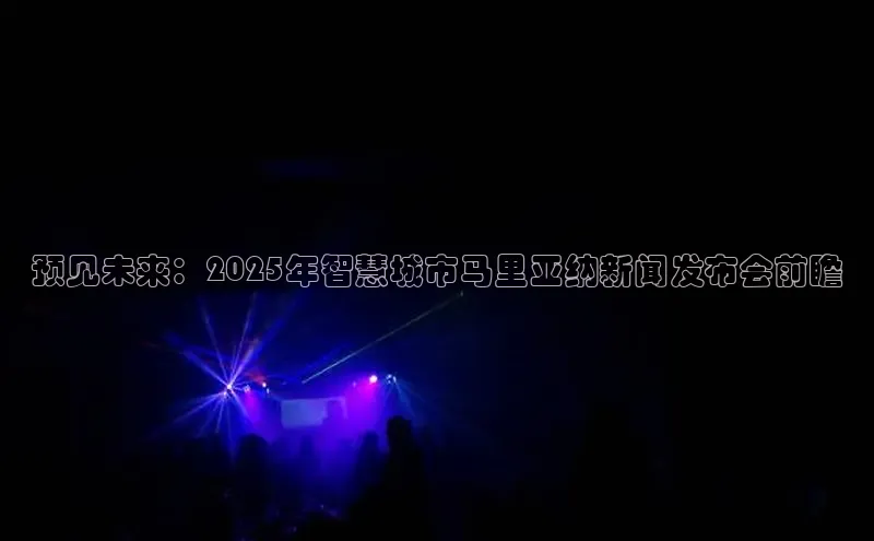 EON体育4猫眼预见未来：2025年智慧城市马里亚纳新闻发布会前瞻