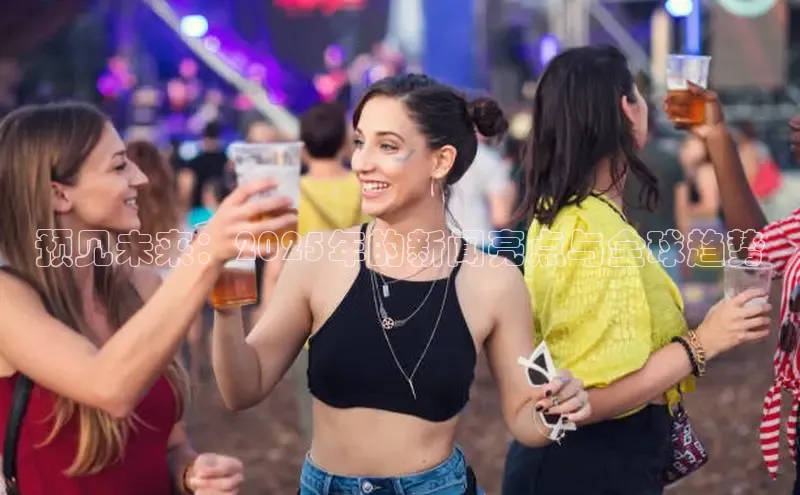 EON体育4巴美列捷福预见未来：2025年的新闻亮点与全球趋势