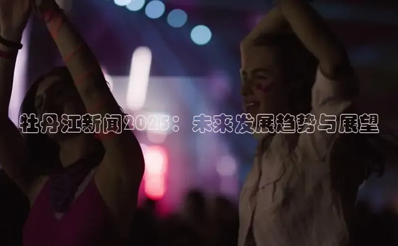牡丹江新闻2025：未来发展趋势与展望