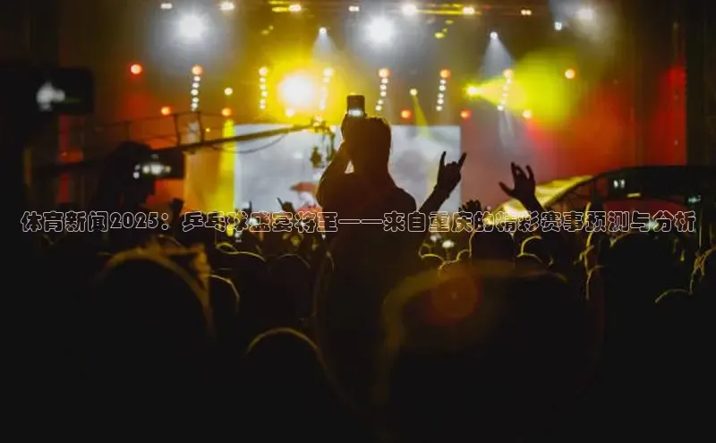 体育新闻2025：乒乓球盛宴将至——来自重庆的精彩赛事预测与分析