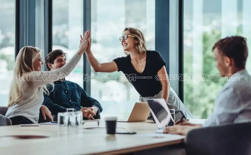 ：科技如何推动未来社会的普及教育——《2025年科普新闻》展望