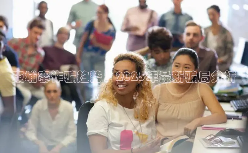 柬埔寨诈骗趋势：2025年最新骗局分析