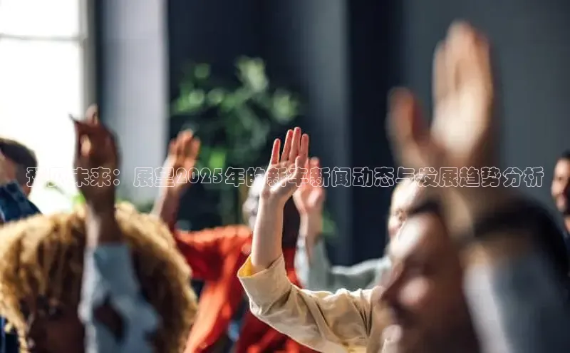 预见未来：展望2025年的新丰新闻动态与发展趋势分析