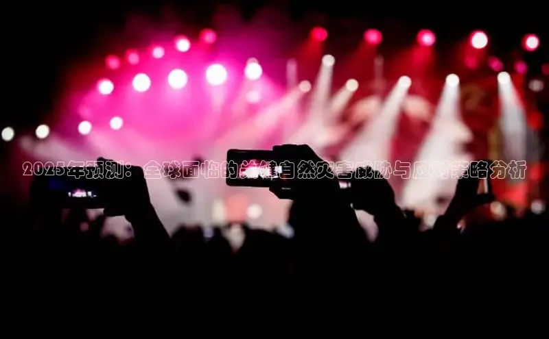 2025年预测：全球面临的关键自然灾害威胁与应对策略分析