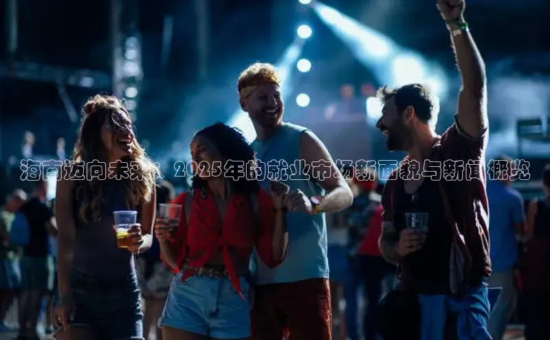 海南迈向未来：2025年的就业市场新面貌与新闻概览
