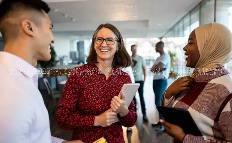 永清县2025年度政协会议：推动发展，凝聚力量，开启新篇章