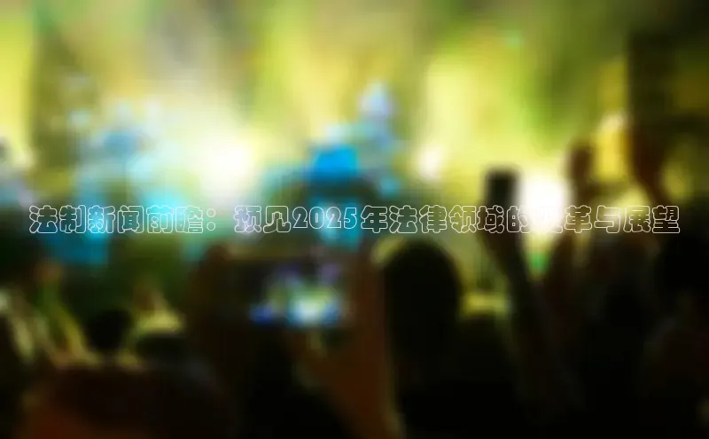 法制新闻前瞻：预见2025年法律领域的变革与展望