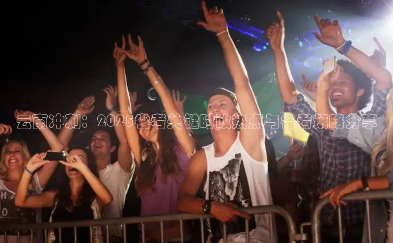 云南冲刺：2025省考关键时政热点与备考策略分享