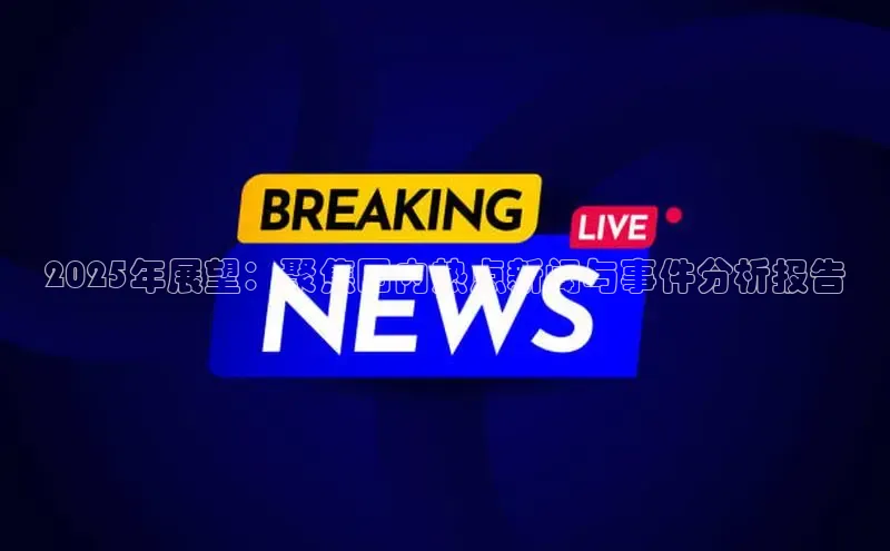 2025年展望：聚焦国内热点新闻与事件分析报告