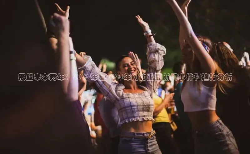 展望未来两年：2024年至2025年间的重要新闻事件和趋势分析