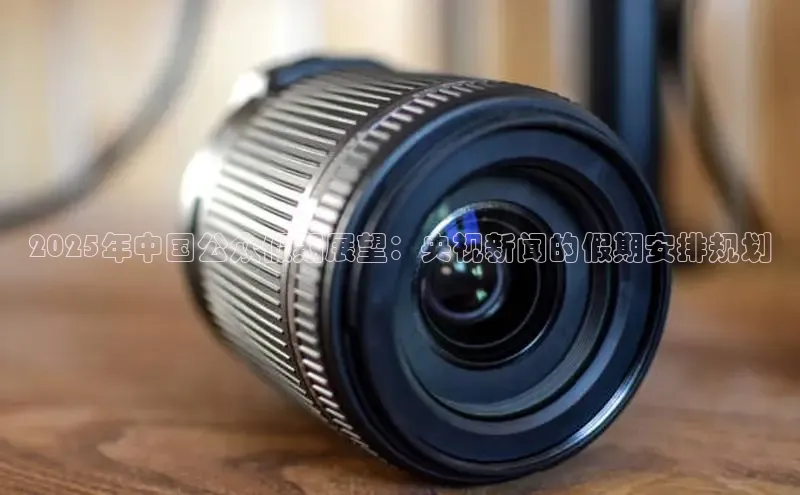 2025年中国公众假期展望：央视新闻的假期安排规划