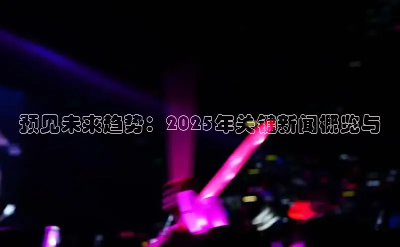 预见未来趋势：2025年关键新闻概览与