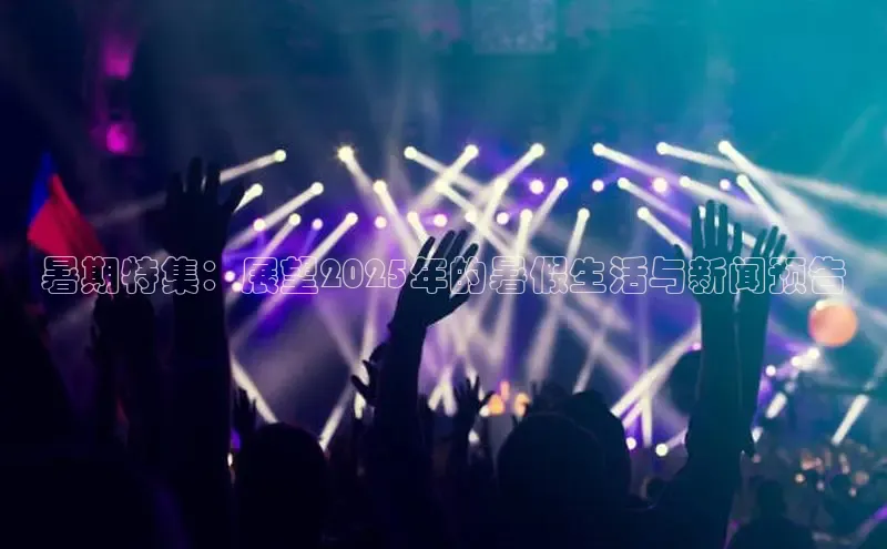 暑期特集：展望2025年的暑假生活与新闻预告