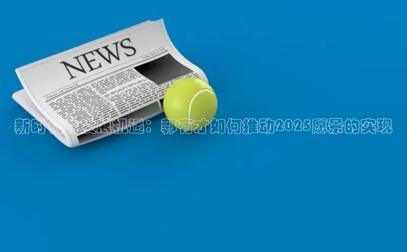 新时代的发展机遇：郭有才如何推动2025愿景的实现