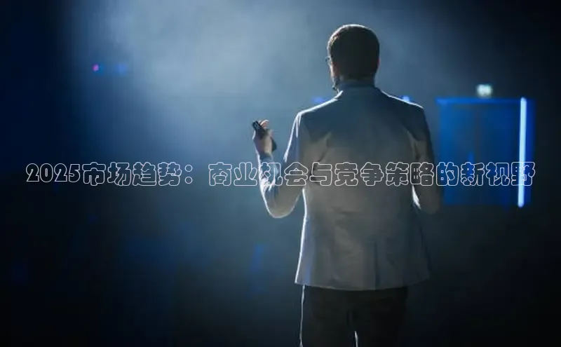 2025市场趋势：商业机会与竞争策略的新视野