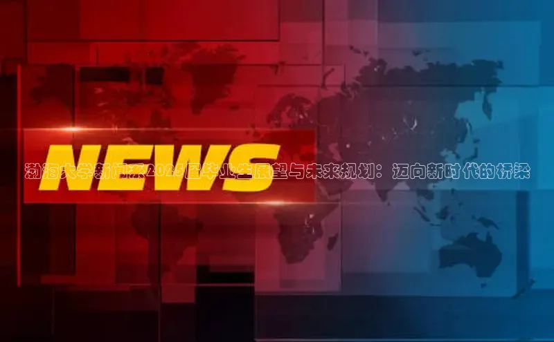 渤海大学新闻系2025届毕业生展望与未来规划：迈向新时代的桥梁