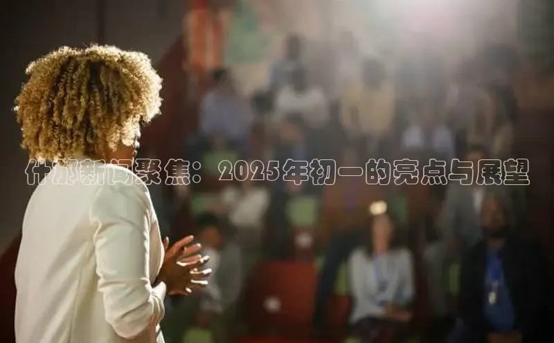 什邡新闻聚焦：2025年初一的亮点与展望