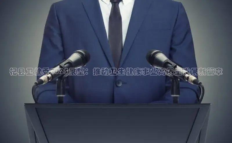 杞县卫健委2025展望：推动卫生健康事业高质量发展新篇章