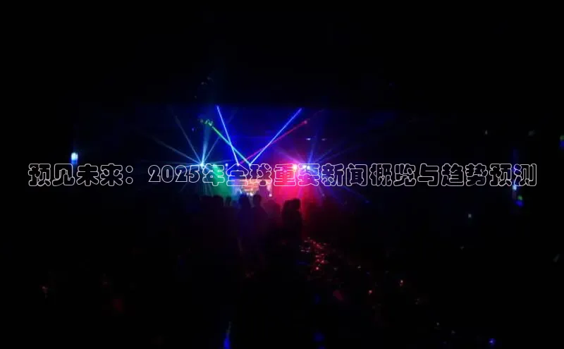 预见未来：2025年全球重要新闻概览与趋势预测